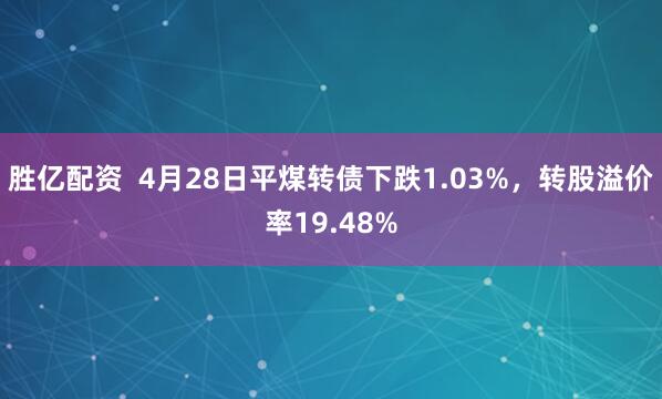 胜亿配资  4月28日平煤转债下跌1.03%，转股溢价率19.48%