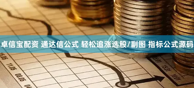 卓信宝配资 通达信公式 轻松追涨选股/副图 指标公式源码