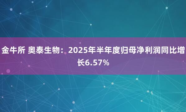 金牛所 奥泰生物：2025年半年度归母净利润同比增长6.57%
