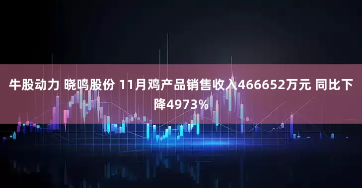 牛股动力 晓鸣股份 11月鸡产品销售收入466652万元 同比下降4973%