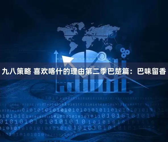 九八策略 喜欢喀什的理由第二季巴楚篇：巴味留香