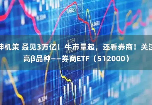 神机策 叒见3万亿！牛市量起，还看券商！关注高β品种——券商ETF（512000）